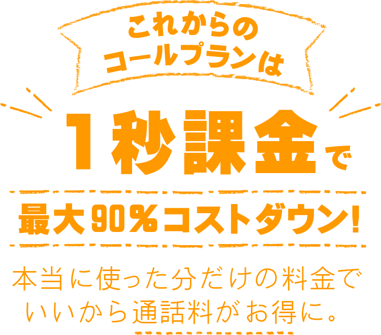 1秒課金で最大90%コストダウン!本当に使った分だけの料金でいいから通話料がお得に。